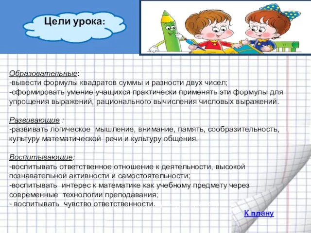 Образовательные: -вывести формулы квадратов суммы и разности двух чисел; -сформировать умение учащихся