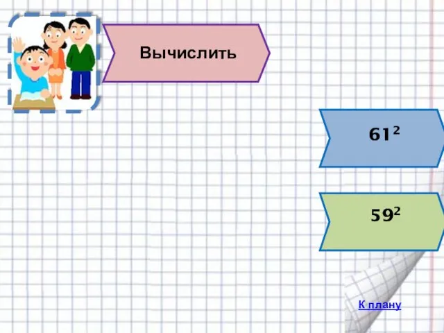 612 =(60+1) 2=602+2·60·1+12 = 3600+120+1=3721 592=(60-1) 2=602-2·60·1+12=3600-120+1=3481 К плану