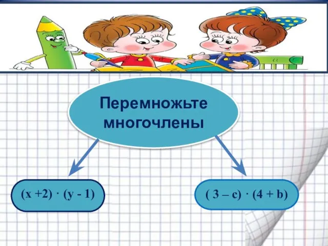 (x +2) · (y - 1) ( 3 – c) · (4 + b) Перемножьте многочлены