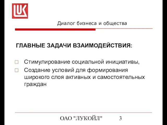 ОАО "ЛУКОЙЛ" Диалог бизнеса и общества ГЛАВНЫЕ ЗАДАЧИ ВЗАИМОДЕЙСТВИЯ: Стимулирование социальной инициативы,