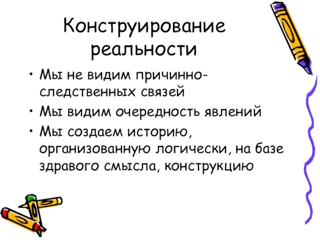 Конструирование реальности Мы не видим причинно-следственных связей Мы видим очередность явлений Мы