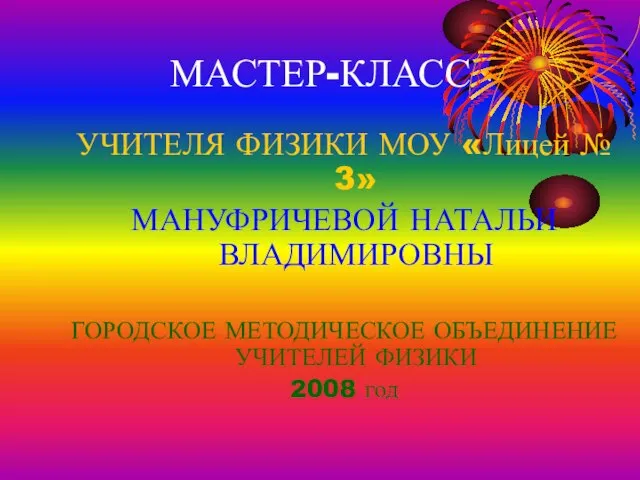 МАСТЕР-КЛАСС УЧИТЕЛЯ ФИЗИКИ МОУ «Лицей № 3» МАНУФРИЧЕВОЙ НАТАЛЬИ ВЛАДИМИРОВНЫ ГОРОДСКОЕ МЕТОДИЧЕСКОЕ