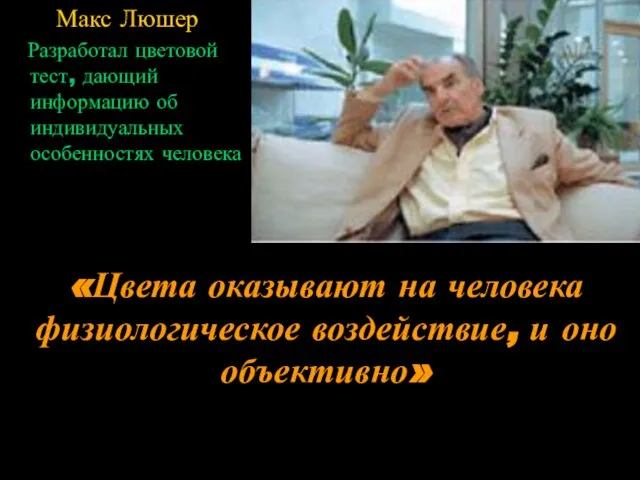 «Цвета оказывают на человека физиологическое воздействие, и оно объективно» Макс Люшер Разработал