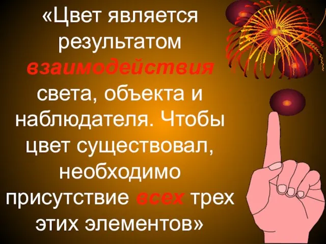 «Цвет является результатом взаимодействия света, объекта и наблюдателя. Чтобы цвет существовал, необходимо