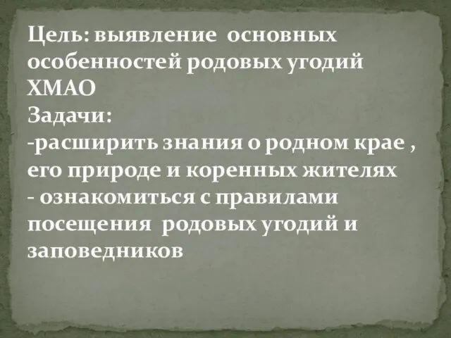 Цель: выявление основных особенностей родовых угодий ХМАО Задачи: -расширить знания о родном