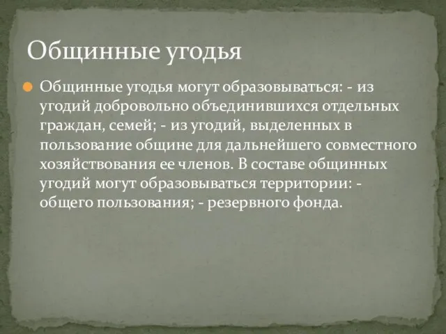 Общинные угодья могут образовываться: - из угодий добровольно объединившихся отдельных граждан, семей;