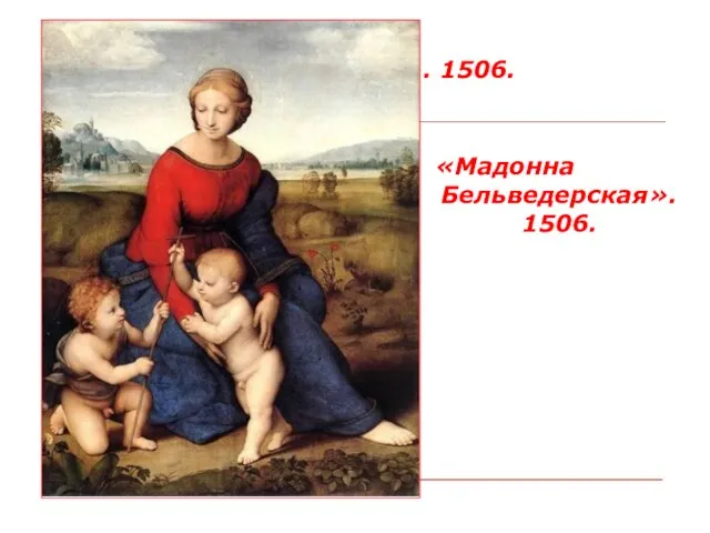«Мадонна Бельведерская». 1506. «Мадонна Бельведерская». 1506.
