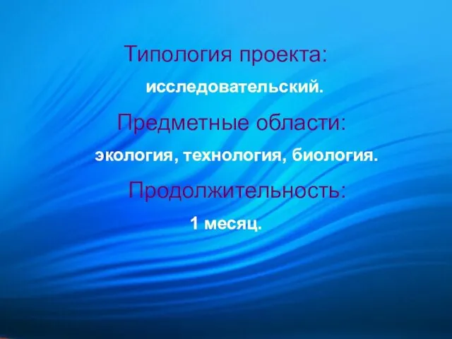 Типология проекта: исследовательский. Предметные области: экология, технология, биология. Продолжительность: 1 месяц.