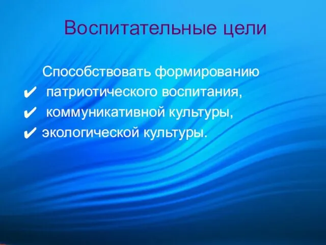 Воспитательные цели Способствовать формированию патриотического воспитания, коммуникативной культуры, экологической культуры.