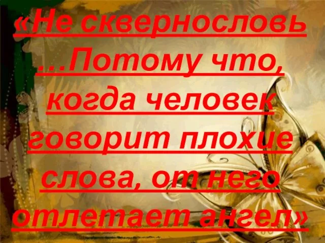 «Не сквернословь …Потому что, когда человек говорит плохие слова, от него отлетает ангел»