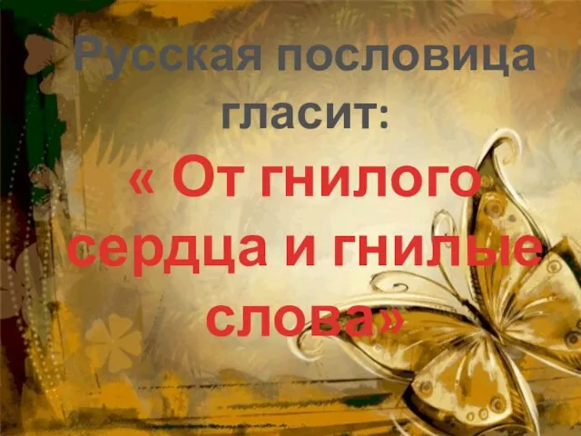 Русская пословица гласит: « От гнилого сердца и гнилые слова»