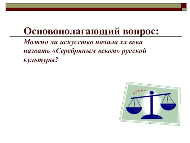 Основополагающий вопрос: Можно ли искусство начала хх века назвать «Серебряным веком» русской культуры?