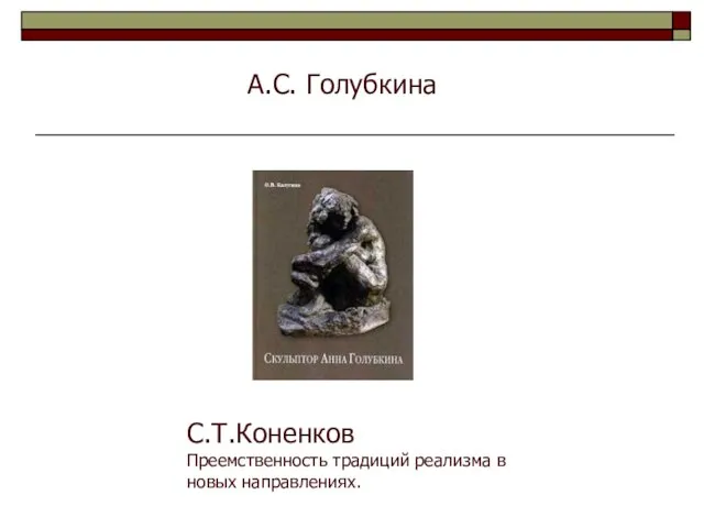 А.С. Голубкина С.Т.Коненков Преемственность традиций реализма в новых направлениях.