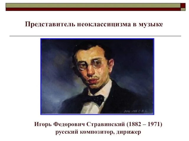 Игорь Федорович Стравинский (1882 – 1971) русский композитор, дирижер Представитель неоклассицизма в музыке