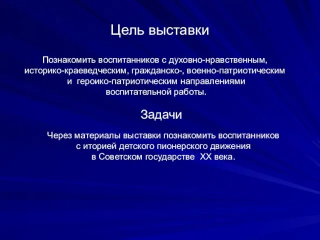 Цель выставки Задачи Познакомить воспитанников с духовно-нравственным, историко-краеведческим, гражданско-, военно-патриотическим и героико-патриотическим