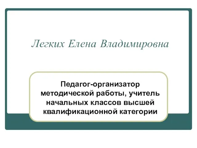 Легких Елена Владимировна Педагог-организатор методической работы, учитель начальных классов высшей квалификационной категории