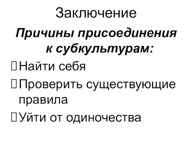 Заключение Причины присоединения к субкультурам: Найти себя Проверить существующие правила Уйти от одиночества