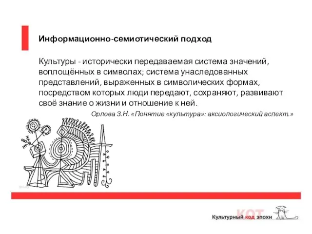 Информационно-семиотический подход Культуры - исторически передаваемая система значений, воплощённых в символах; система