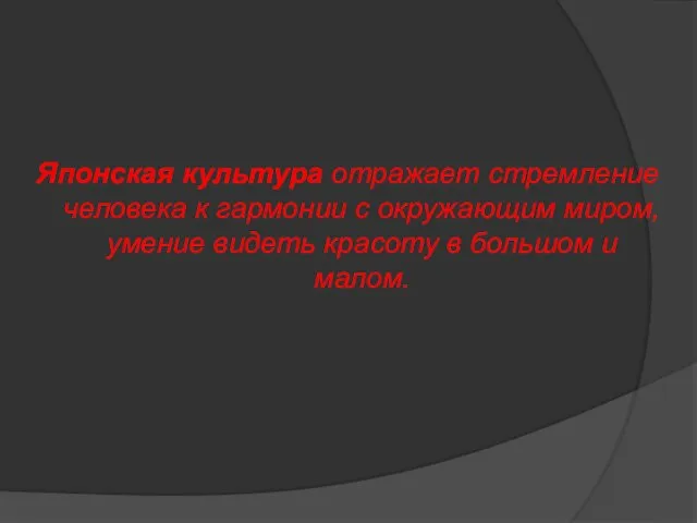 Японская культура отражает стремление человека к гармонии с окружающим миром, умение видеть