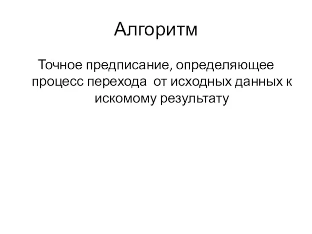 Алгоритм Точное предписание, определяющее процесс перехода от исходных данных к искомому результату