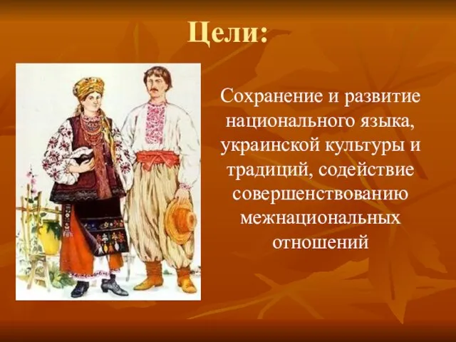 Цели: Сохранение и развитие национального языка, украинской культуры и традиций, содействие совершенствованию межнациональных отношений