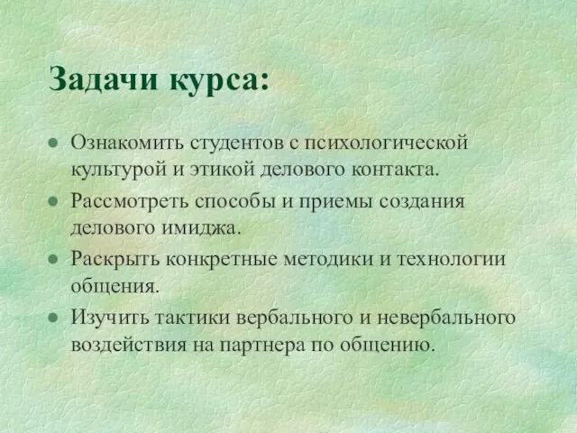 Задачи курса: Ознакомить студентов с психологической культурой и этикой делового контакта. Рассмотреть