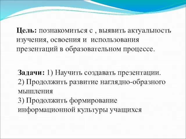 Цель: познакомиться с , выявить актуальность изучения, освоения и использования презентаций в