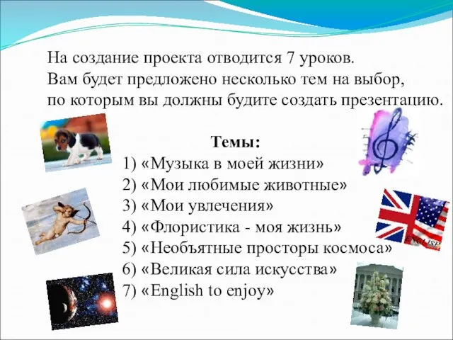 На создание проекта отводится 7 уроков. Вам будет предложено несколько тем на