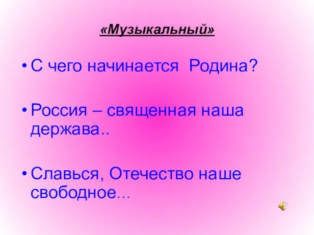 «Музыкальный» С чего начинается Родина? Россия – священная наша держава.. Славься, Отечество наше свободное…