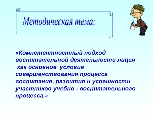 Методическая тема: «Компетентностный подход воспитательной деятельности лицея как основное условие совершенствования процесса