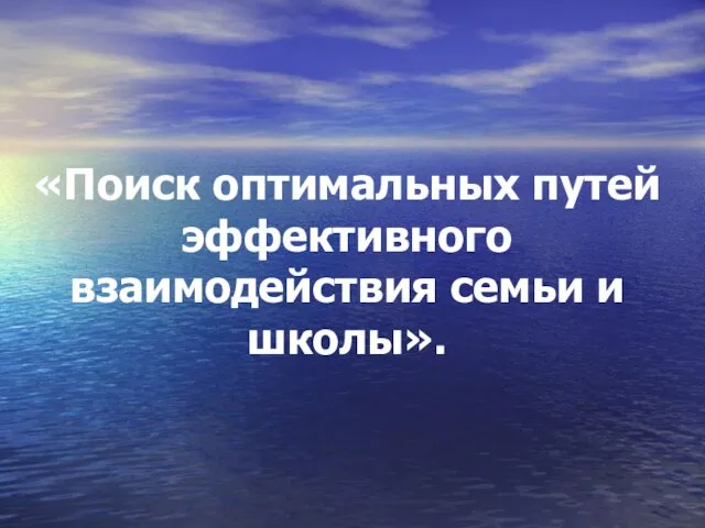 «Поиск оптимальных путей эффективного взаимодействия семьи и школы».