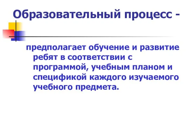 Образовательный процесс - предполагает обучение и развитие ребят в соответствии с программой,