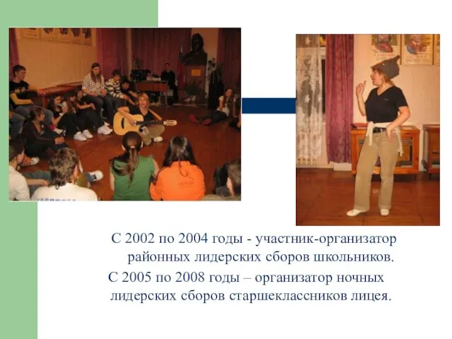 С 2002 по 2004 годы - участник-организатор районных лидерских сборов школьников. С