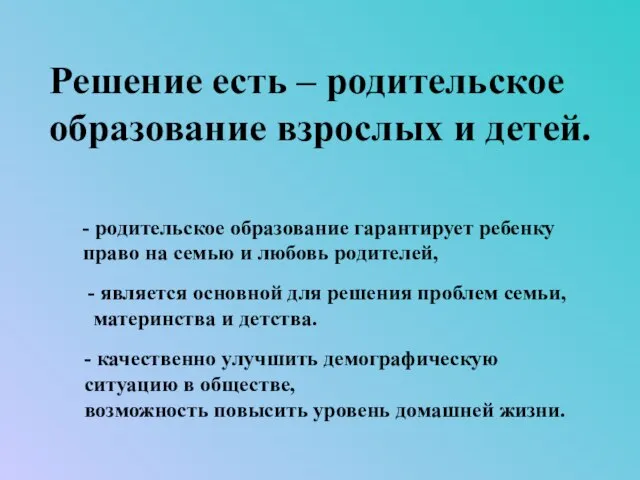 Решение есть – родительское образование взрослых и детей. - родительское образование гарантирует