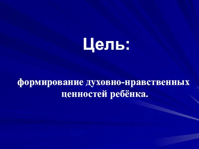 Цель: формирование духовно-нравственных ценностей ребёнка.