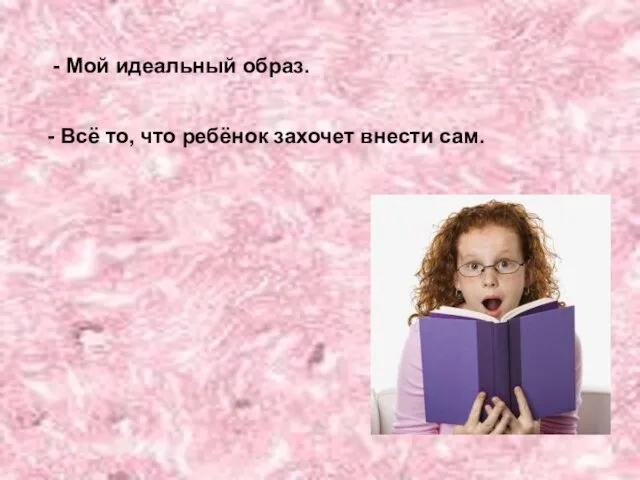 - Мой идеальный образ. - Всё то, что ребёнок захочет внести сам.