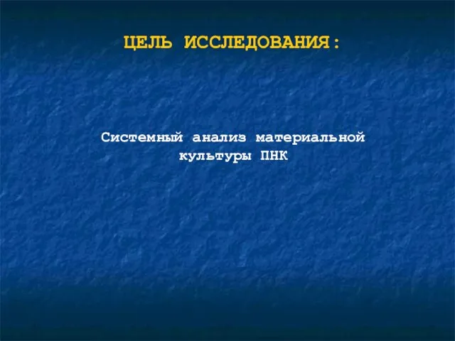 ЦЕЛЬ ИССЛЕДОВАНИЯ: Системный анализ материальной культуры ПНК