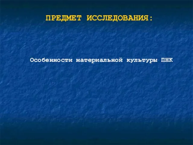 ПРЕДМЕТ ИССЛЕДОВАНИЯ: Особенности материальной культуры ПНК