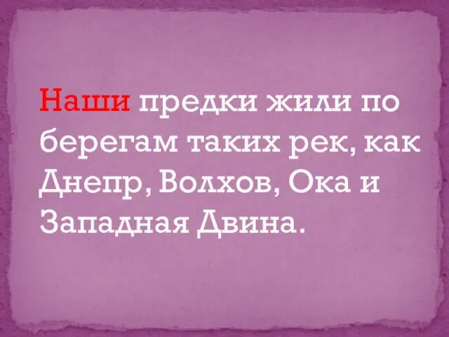 Наши предки жили по берегам таких рек, как Днепр, Волхов, Ока и Западная Двина.