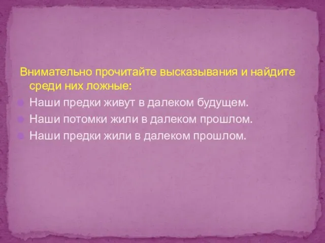 Внимательно прочитайте высказывания и найдите среди них ложные: Наши предки живут в