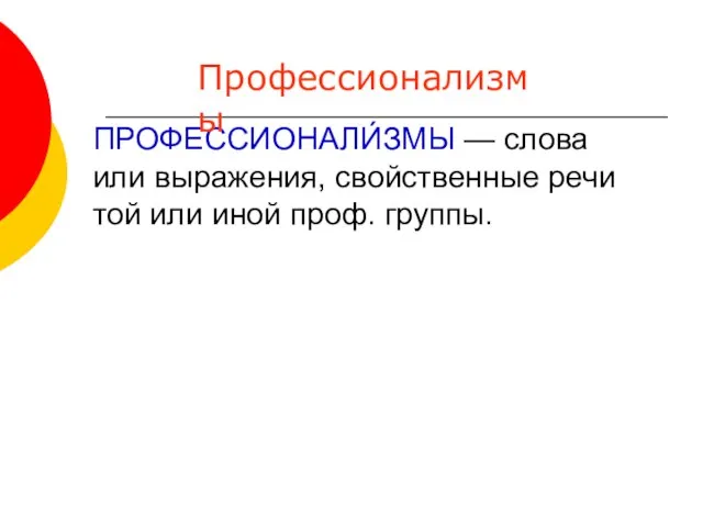 ПРОФЕССИОНАЛИ́ЗМЫ — слова или выражения, свойственные речи той или иной проф. группы. Профессионализмы