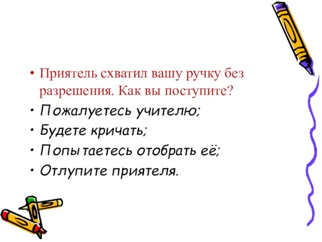 Приятель схватил вашу ручку без разрешения. Как вы поступите? Пожалуетесь учителю; Будете