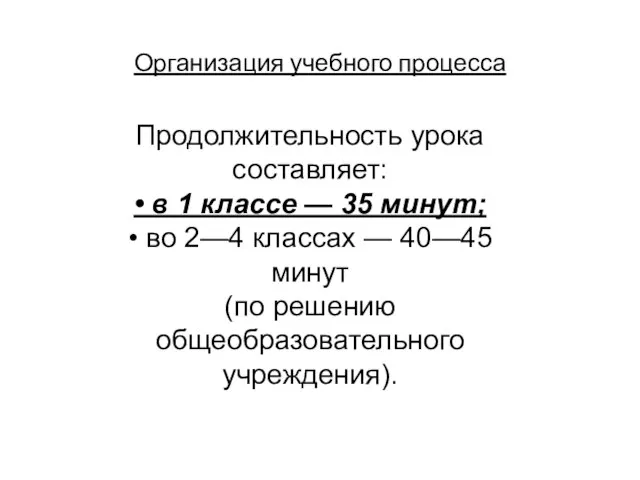 Организация учебного процесса Продолжительность урока составляет: • в 1 классе — 35