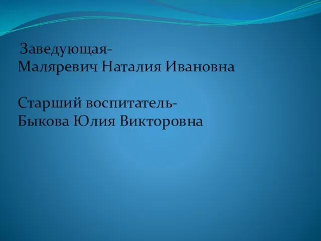 Заведующая- Маляревич Наталия Ивановна Старший воспитатель- Быкова Юлия Викторовна