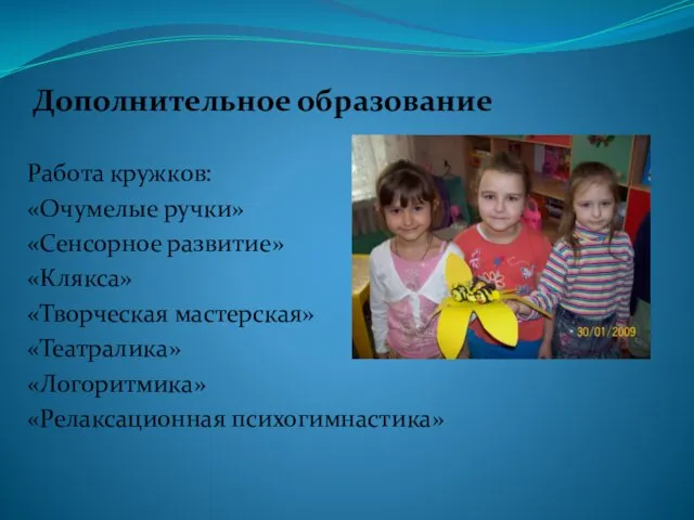 Дополнительное образование Работа кружков: «Очумелые ручки» «Сенсорное развитие» «Клякса» «Творческая мастерская» «Театралика» «Логоритмика» «Релаксационная психогимнастика»