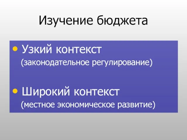 Изучение бюджета Узкий контекст (законодательное регулирование) Широкий контекст (местное экономическое развитие)