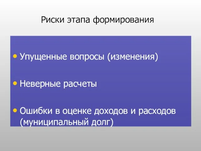 Риски этапа формирования Упущенные вопросы (изменения) Неверные расчеты Ошибки в оценке доходов и расходов (муниципальный долг)