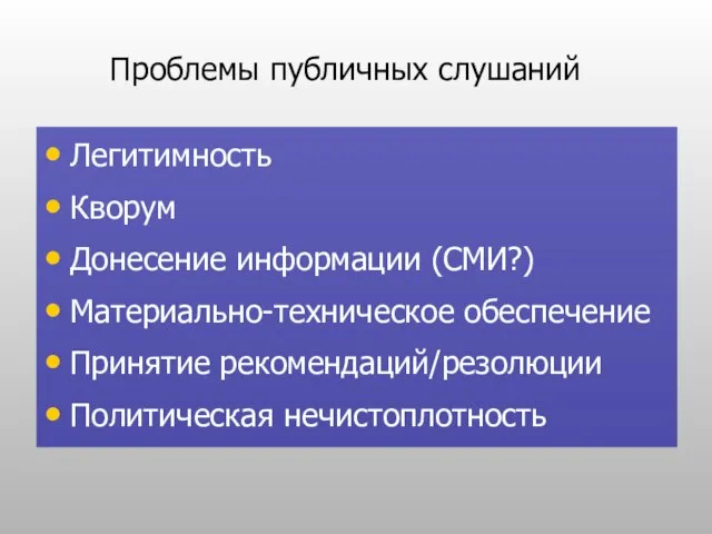 Проблемы публичных слушаний Легитимность Кворум Донесение информации (СМИ?) Материально-техническое обеспечение Принятие рекомендаций/резолюции Политическая нечистоплотность