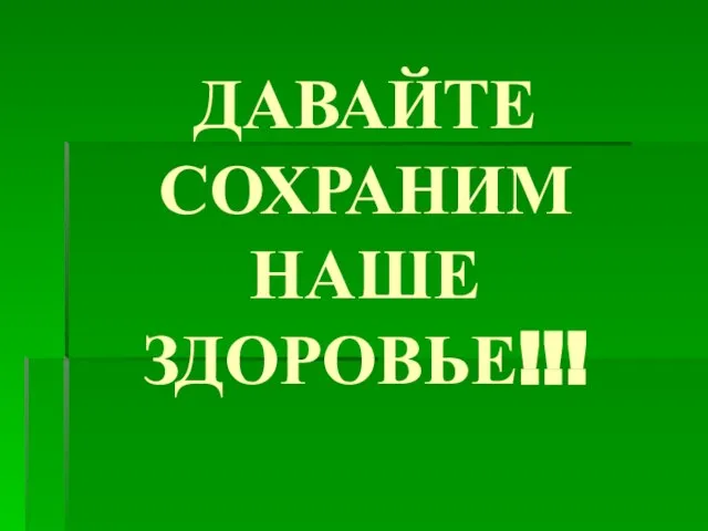 ДАВАЙТЕ СОХРАНИМ НАШЕ ЗДОРОВЬЕ!!!