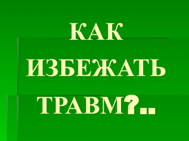 КАК ИЗБЕЖАТЬ ТРАВМ?..